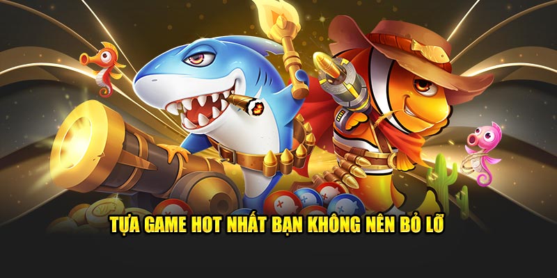 Tựa game hot nhất bạn không nên bỏ lỡ